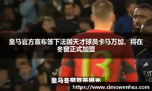 皇马官方宣布签下法国天才球员卡马万加，将在冬窗正式加盟