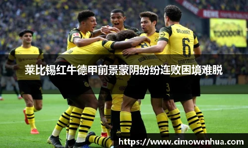 莱比锡红牛德甲前景蒙阴纷纷连败困境难脱