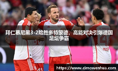 拜仁慕尼黑3-2险胜多特蒙德，高能对决引爆德国足坛争霸