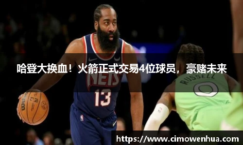 哈登大换血！火箭正式交易4位球员，豪赌未来
