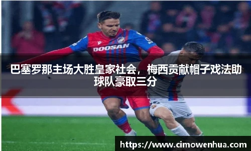 巴塞罗那主场大胜皇家社会，梅西贡献帽子戏法助球队豪取三分
