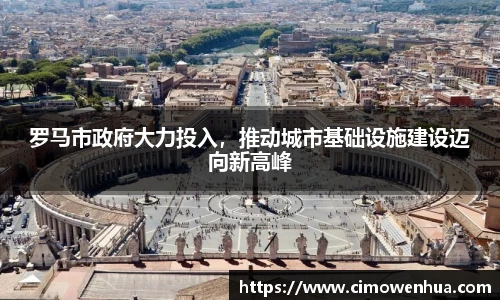 罗马市政府大力投入，推动城市基础设施建设迈向新高峰