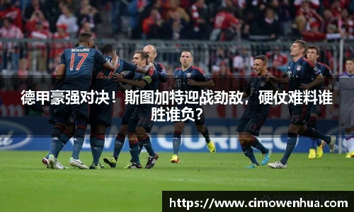 德甲豪强对决！斯图加特迎战劲敌，硬仗难料谁胜谁负？
