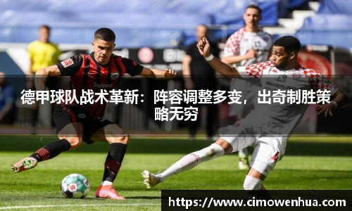 德甲球队战术革新：阵容调整多变，出奇制胜策略无穷