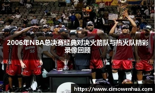2006年NBA总决赛经典对决火箭队与热火队精彩录像回顾