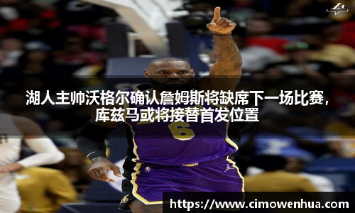 湖人主帅沃格尔确认詹姆斯将缺席下一场比赛，库兹马或将接替首发位置