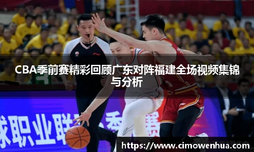 CBA季前赛精彩回顾广东对阵福建全场视频集锦与分析