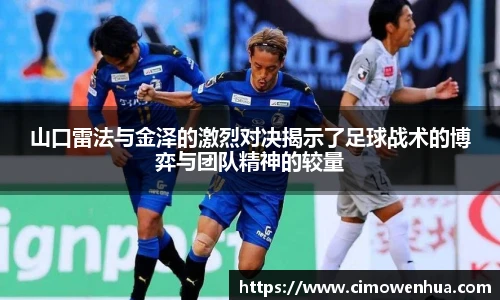 山口雷法与金泽的激烈对决揭示了足球战术的博弈与团队精神的较量