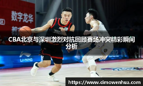 CBA北京与深圳激烈对抗回顾赛场冲突精彩瞬间分析