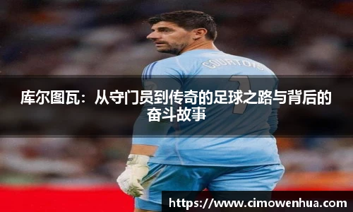 库尔图瓦：从守门员到传奇的足球之路与背后的奋斗故事