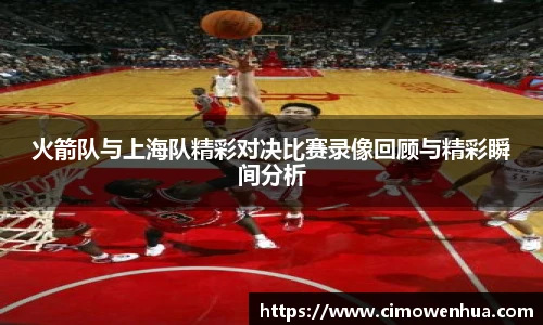 火箭队与上海队精彩对决比赛录像回顾与精彩瞬间分析