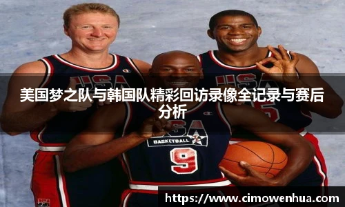 美国梦之队与韩国队精彩回访录像全记录与赛后分析