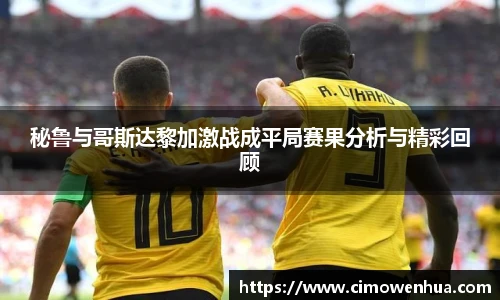 秘鲁与哥斯达黎加激战成平局赛果分析与精彩回顾
