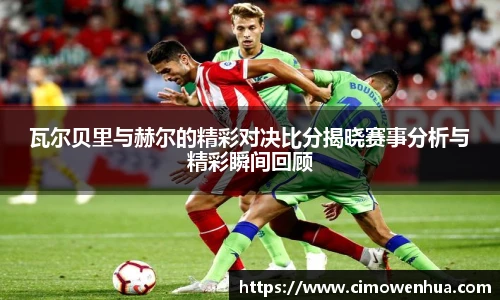 瓦尔贝里与赫尔的精彩对决比分揭晓赛事分析与精彩瞬间回顾
